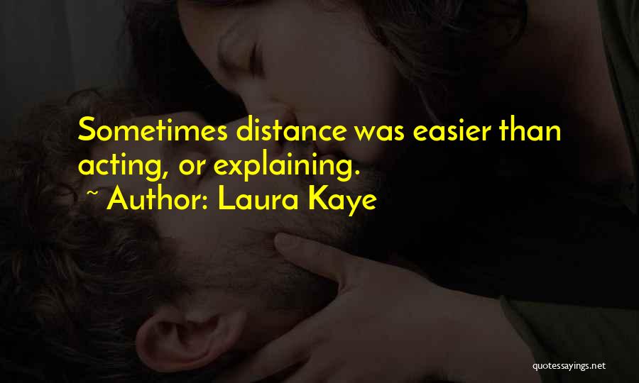 Laura Kaye Quotes: Sometimes Distance Was Easier Than Acting, Or Explaining.
