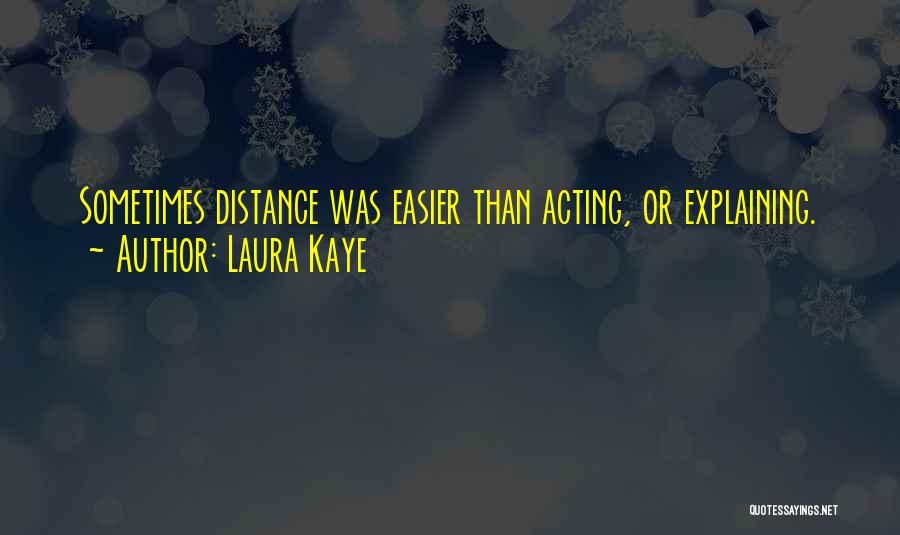 Laura Kaye Quotes: Sometimes Distance Was Easier Than Acting, Or Explaining.