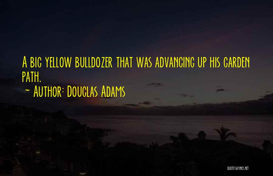Douglas Adams Quotes: A Big Yellow Bulldozer That Was Advancing Up His Garden Path.
