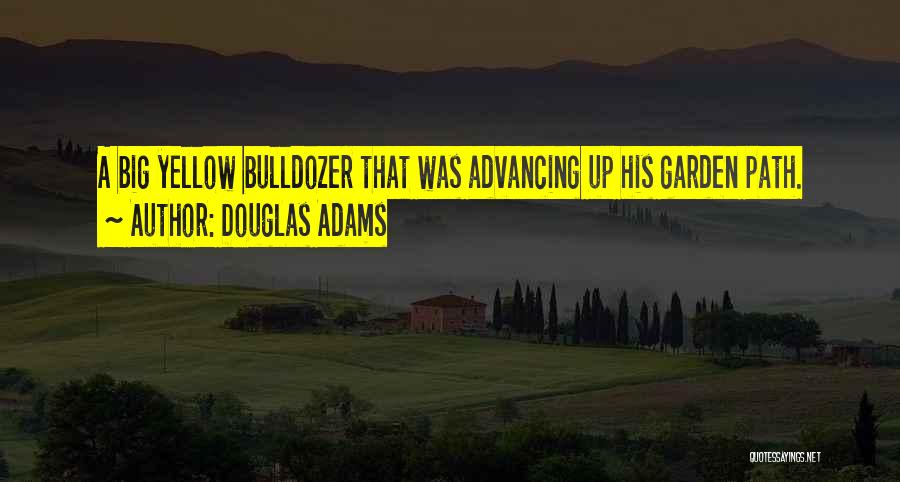 Douglas Adams Quotes: A Big Yellow Bulldozer That Was Advancing Up His Garden Path.