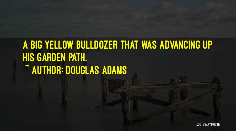 Douglas Adams Quotes: A Big Yellow Bulldozer That Was Advancing Up His Garden Path.