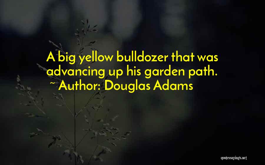 Douglas Adams Quotes: A Big Yellow Bulldozer That Was Advancing Up His Garden Path.