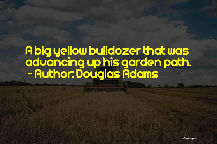Douglas Adams Quotes: A Big Yellow Bulldozer That Was Advancing Up His Garden Path.