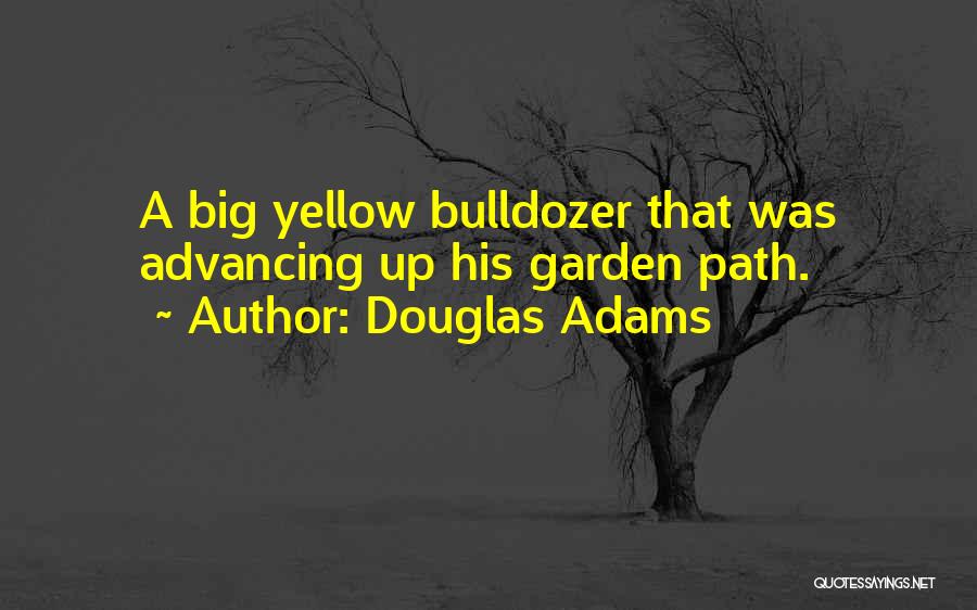 Douglas Adams Quotes: A Big Yellow Bulldozer That Was Advancing Up His Garden Path.