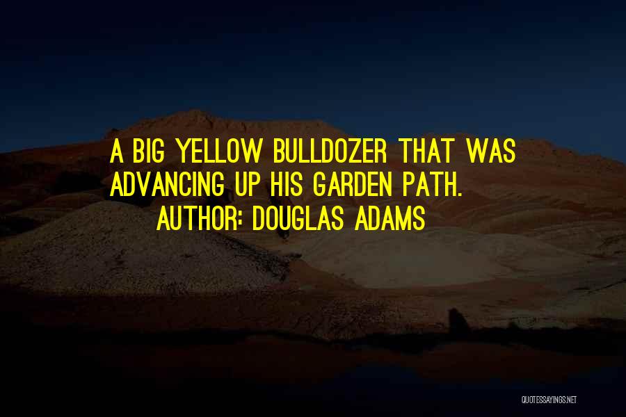 Douglas Adams Quotes: A Big Yellow Bulldozer That Was Advancing Up His Garden Path.
