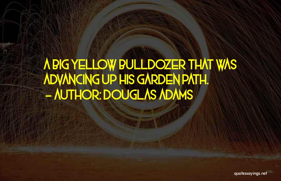 Douglas Adams Quotes: A Big Yellow Bulldozer That Was Advancing Up His Garden Path.