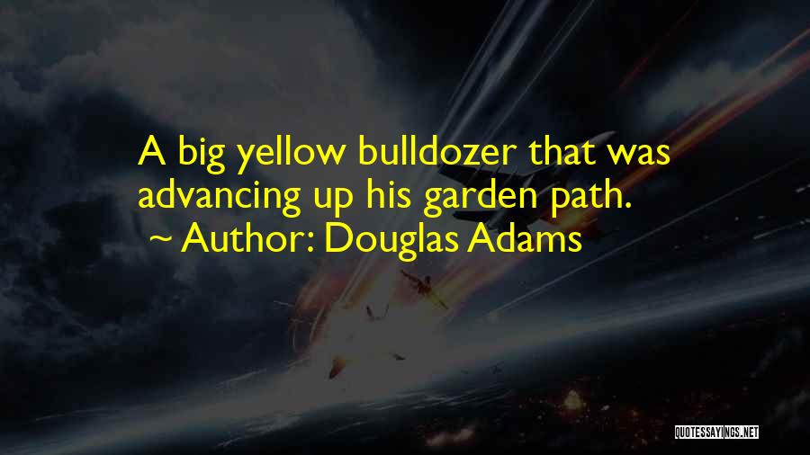 Douglas Adams Quotes: A Big Yellow Bulldozer That Was Advancing Up His Garden Path.