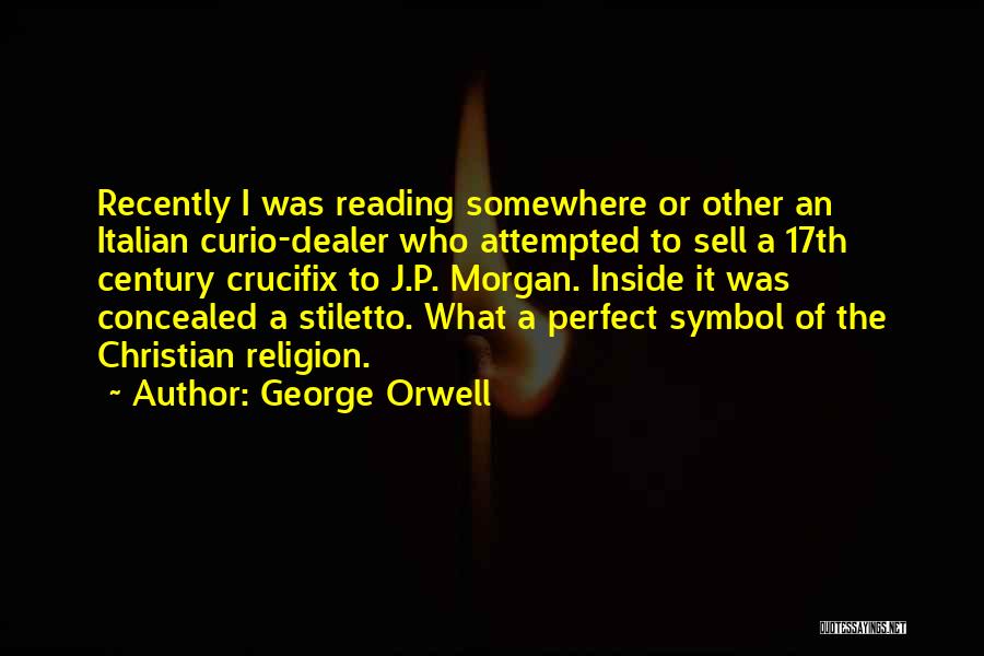 George Orwell Quotes: Recently I Was Reading Somewhere Or Other An Italian Curio-dealer Who Attempted To Sell A 17th Century Crucifix To J.p.