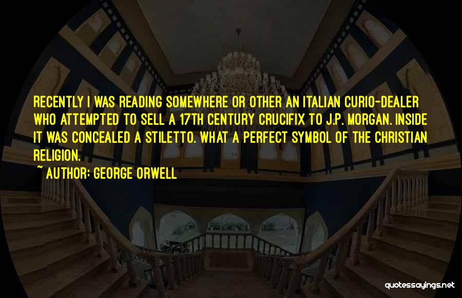 George Orwell Quotes: Recently I Was Reading Somewhere Or Other An Italian Curio-dealer Who Attempted To Sell A 17th Century Crucifix To J.p.