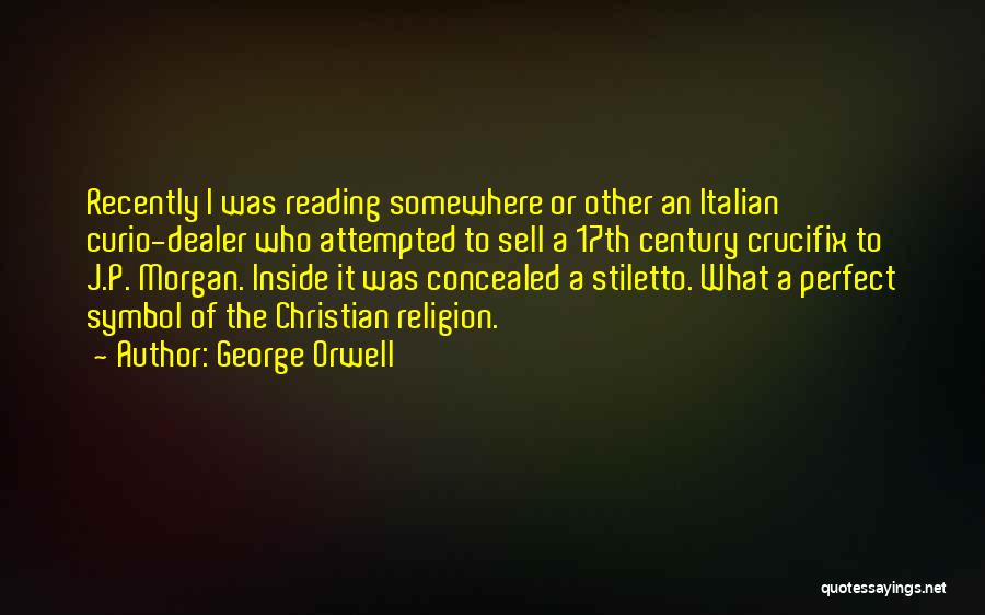 George Orwell Quotes: Recently I Was Reading Somewhere Or Other An Italian Curio-dealer Who Attempted To Sell A 17th Century Crucifix To J.p.