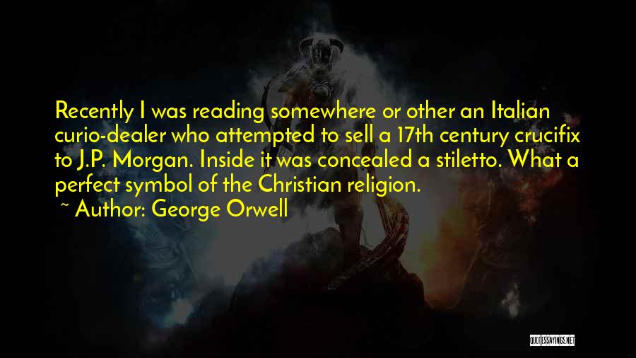 George Orwell Quotes: Recently I Was Reading Somewhere Or Other An Italian Curio-dealer Who Attempted To Sell A 17th Century Crucifix To J.p.