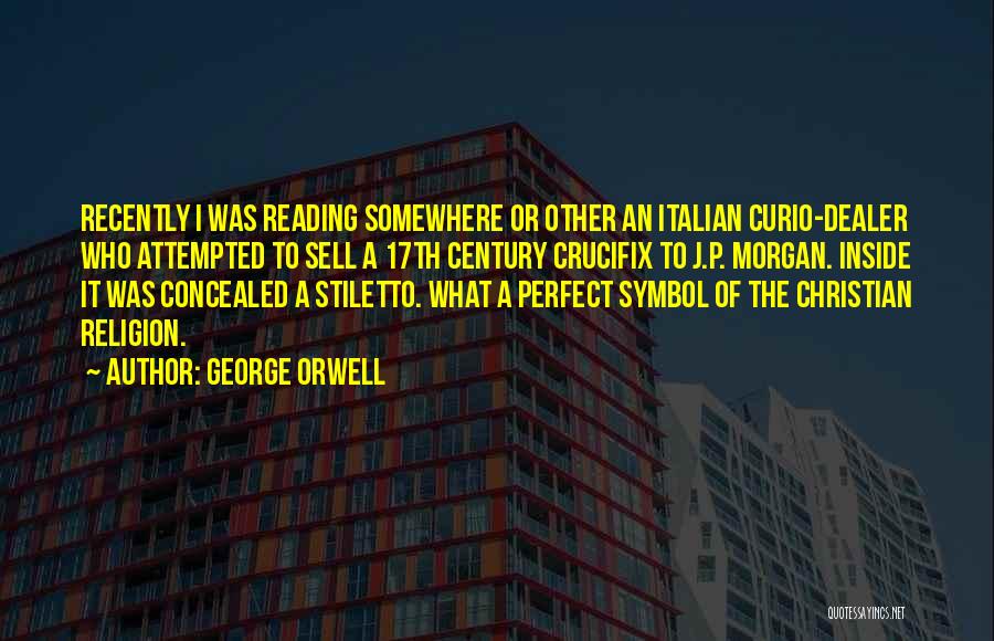 George Orwell Quotes: Recently I Was Reading Somewhere Or Other An Italian Curio-dealer Who Attempted To Sell A 17th Century Crucifix To J.p.