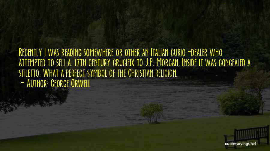 George Orwell Quotes: Recently I Was Reading Somewhere Or Other An Italian Curio-dealer Who Attempted To Sell A 17th Century Crucifix To J.p.