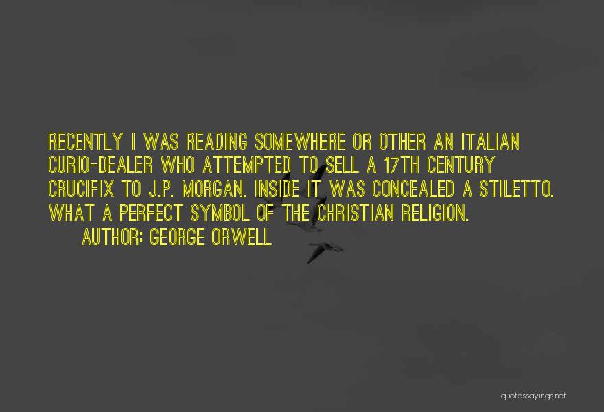 George Orwell Quotes: Recently I Was Reading Somewhere Or Other An Italian Curio-dealer Who Attempted To Sell A 17th Century Crucifix To J.p.