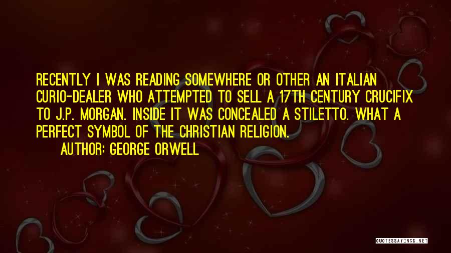 George Orwell Quotes: Recently I Was Reading Somewhere Or Other An Italian Curio-dealer Who Attempted To Sell A 17th Century Crucifix To J.p.