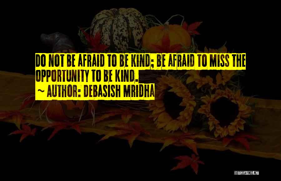 Debasish Mridha Quotes: Do Not Be Afraid To Be Kind; Be Afraid To Miss The Opportunity To Be Kind.