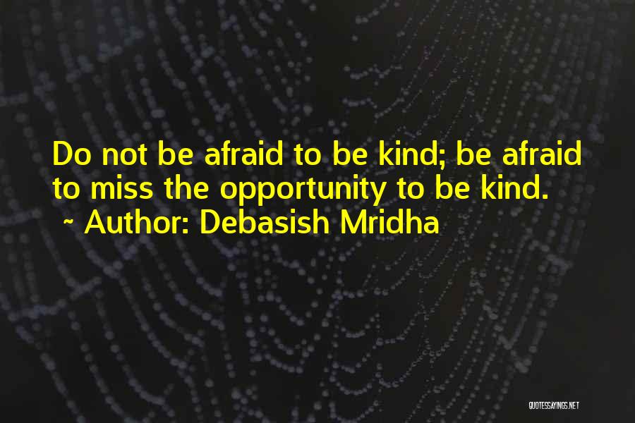 Debasish Mridha Quotes: Do Not Be Afraid To Be Kind; Be Afraid To Miss The Opportunity To Be Kind.