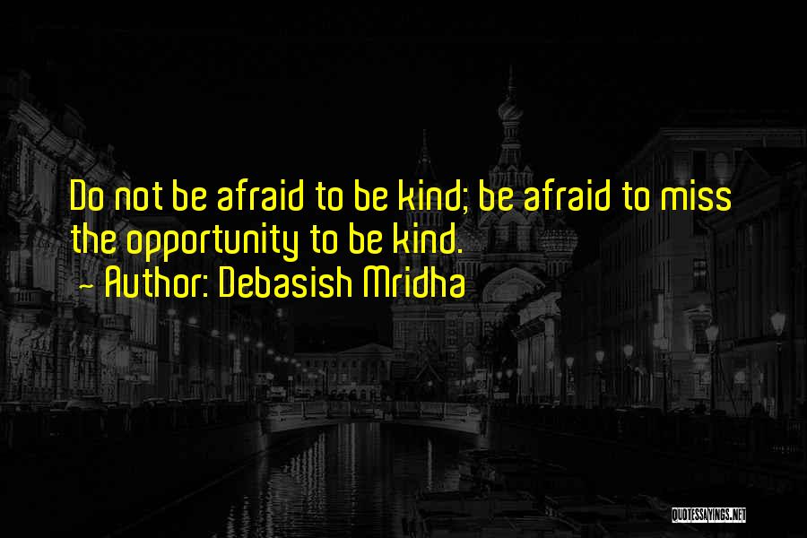 Debasish Mridha Quotes: Do Not Be Afraid To Be Kind; Be Afraid To Miss The Opportunity To Be Kind.
