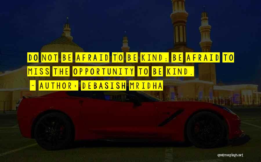 Debasish Mridha Quotes: Do Not Be Afraid To Be Kind; Be Afraid To Miss The Opportunity To Be Kind.