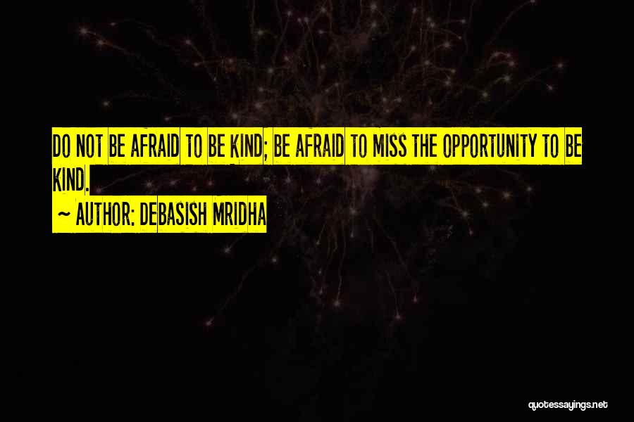 Debasish Mridha Quotes: Do Not Be Afraid To Be Kind; Be Afraid To Miss The Opportunity To Be Kind.