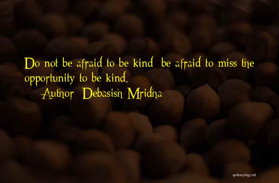 Debasish Mridha Quotes: Do Not Be Afraid To Be Kind; Be Afraid To Miss The Opportunity To Be Kind.