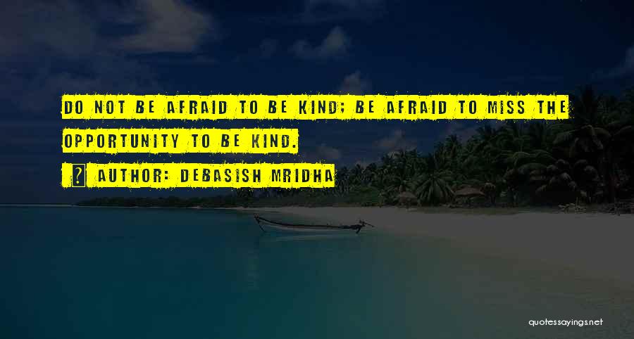 Debasish Mridha Quotes: Do Not Be Afraid To Be Kind; Be Afraid To Miss The Opportunity To Be Kind.