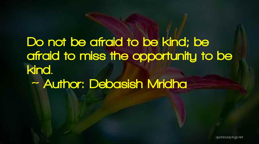 Debasish Mridha Quotes: Do Not Be Afraid To Be Kind; Be Afraid To Miss The Opportunity To Be Kind.