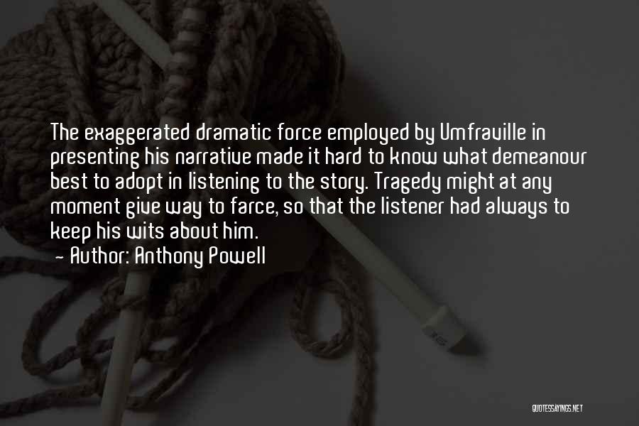 Anthony Powell Quotes: The Exaggerated Dramatic Force Employed By Umfraville In Presenting His Narrative Made It Hard To Know What Demeanour Best To