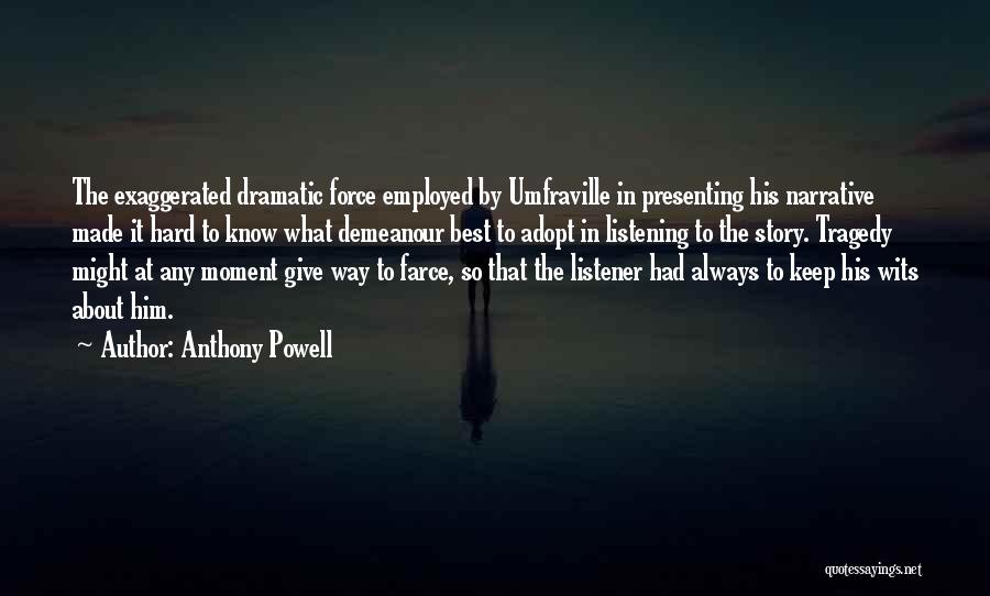 Anthony Powell Quotes: The Exaggerated Dramatic Force Employed By Umfraville In Presenting His Narrative Made It Hard To Know What Demeanour Best To