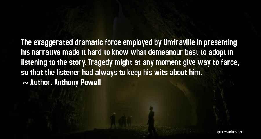 Anthony Powell Quotes: The Exaggerated Dramatic Force Employed By Umfraville In Presenting His Narrative Made It Hard To Know What Demeanour Best To