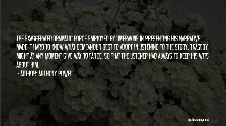 Anthony Powell Quotes: The Exaggerated Dramatic Force Employed By Umfraville In Presenting His Narrative Made It Hard To Know What Demeanour Best To