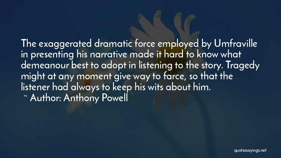 Anthony Powell Quotes: The Exaggerated Dramatic Force Employed By Umfraville In Presenting His Narrative Made It Hard To Know What Demeanour Best To