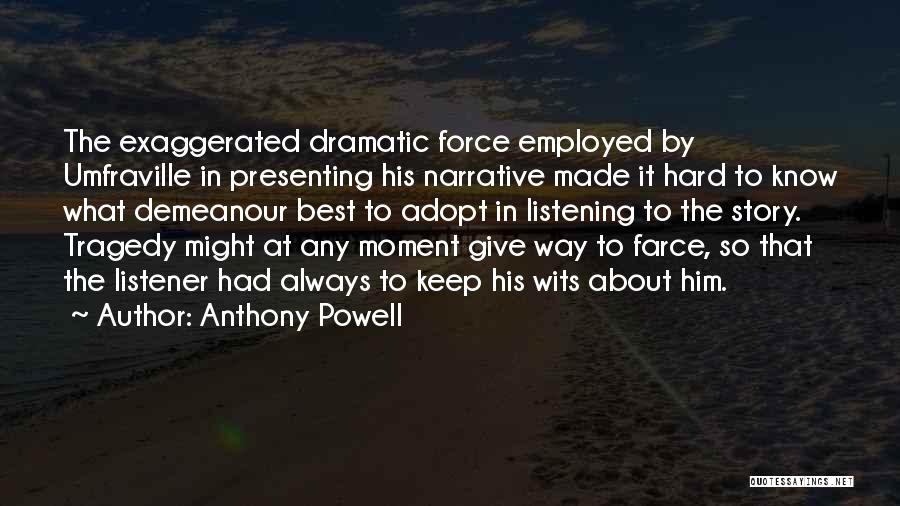 Anthony Powell Quotes: The Exaggerated Dramatic Force Employed By Umfraville In Presenting His Narrative Made It Hard To Know What Demeanour Best To