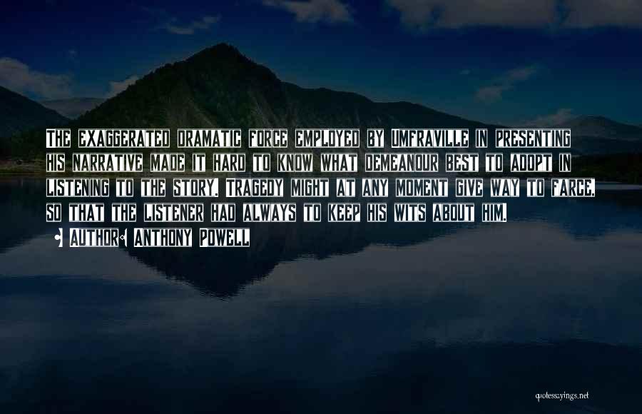 Anthony Powell Quotes: The Exaggerated Dramatic Force Employed By Umfraville In Presenting His Narrative Made It Hard To Know What Demeanour Best To