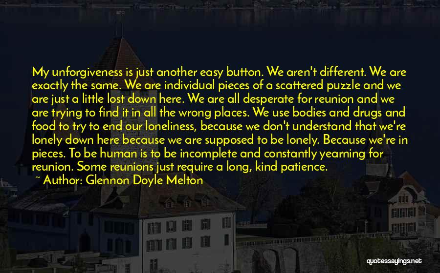 Glennon Doyle Melton Quotes: My Unforgiveness Is Just Another Easy Button. We Aren't Different. We Are Exactly The Same. We Are Individual Pieces Of