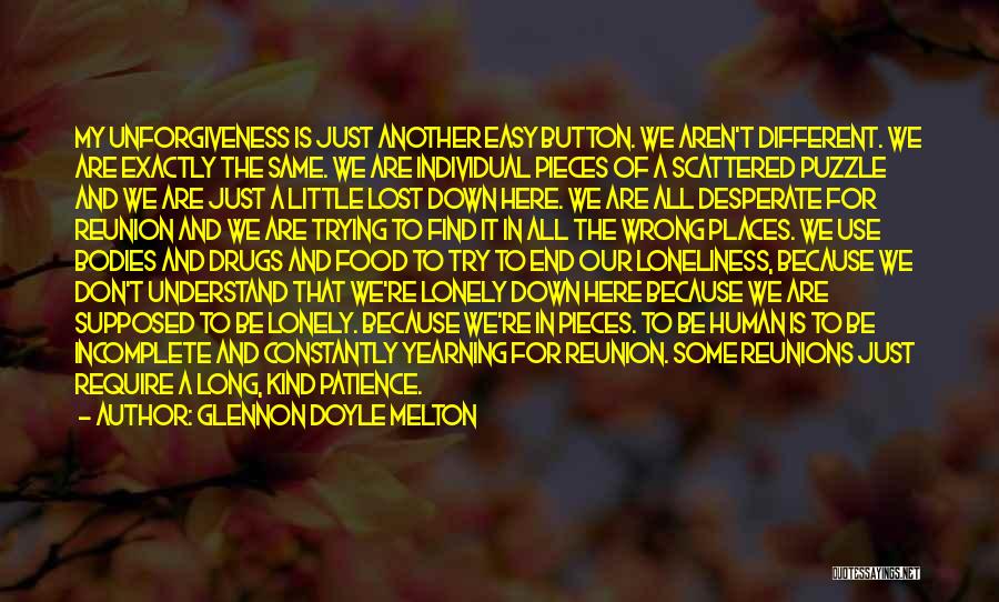 Glennon Doyle Melton Quotes: My Unforgiveness Is Just Another Easy Button. We Aren't Different. We Are Exactly The Same. We Are Individual Pieces Of