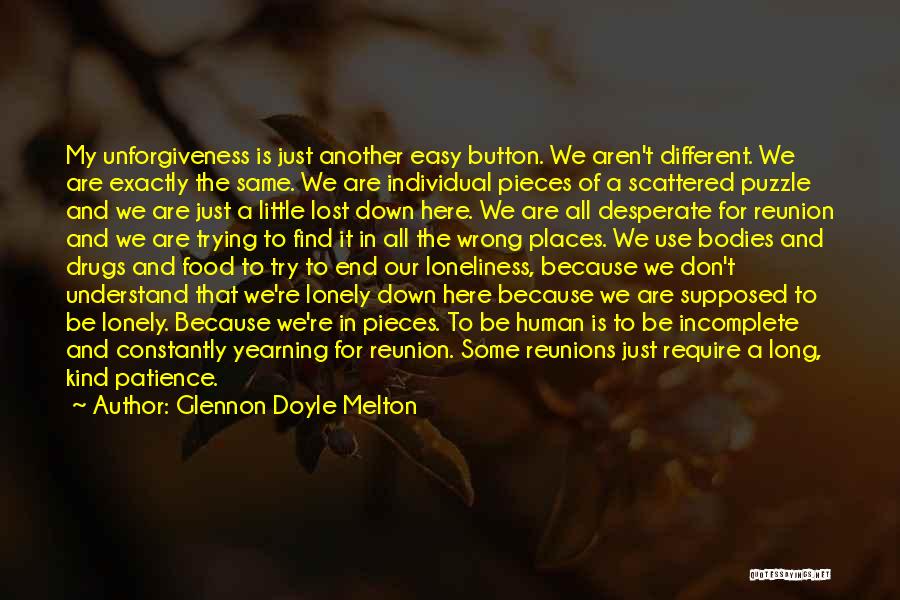 Glennon Doyle Melton Quotes: My Unforgiveness Is Just Another Easy Button. We Aren't Different. We Are Exactly The Same. We Are Individual Pieces Of