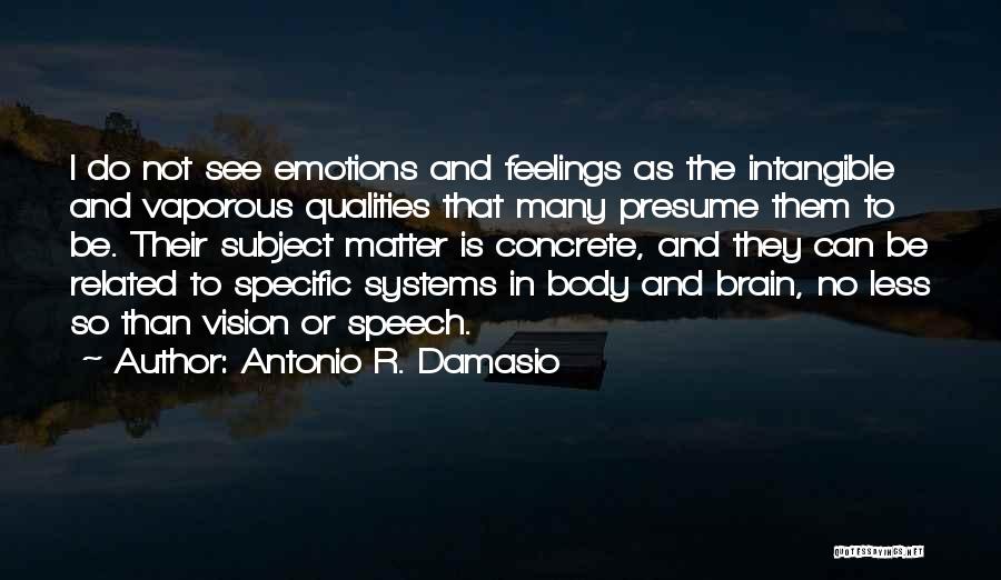 Antonio R. Damasio Quotes: I Do Not See Emotions And Feelings As The Intangible And Vaporous Qualities That Many Presume Them To Be. Their