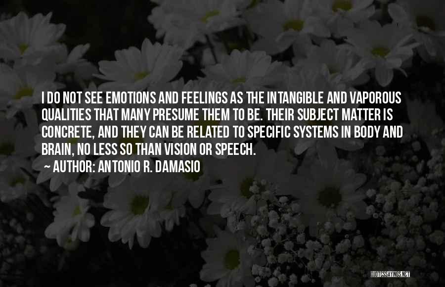 Antonio R. Damasio Quotes: I Do Not See Emotions And Feelings As The Intangible And Vaporous Qualities That Many Presume Them To Be. Their