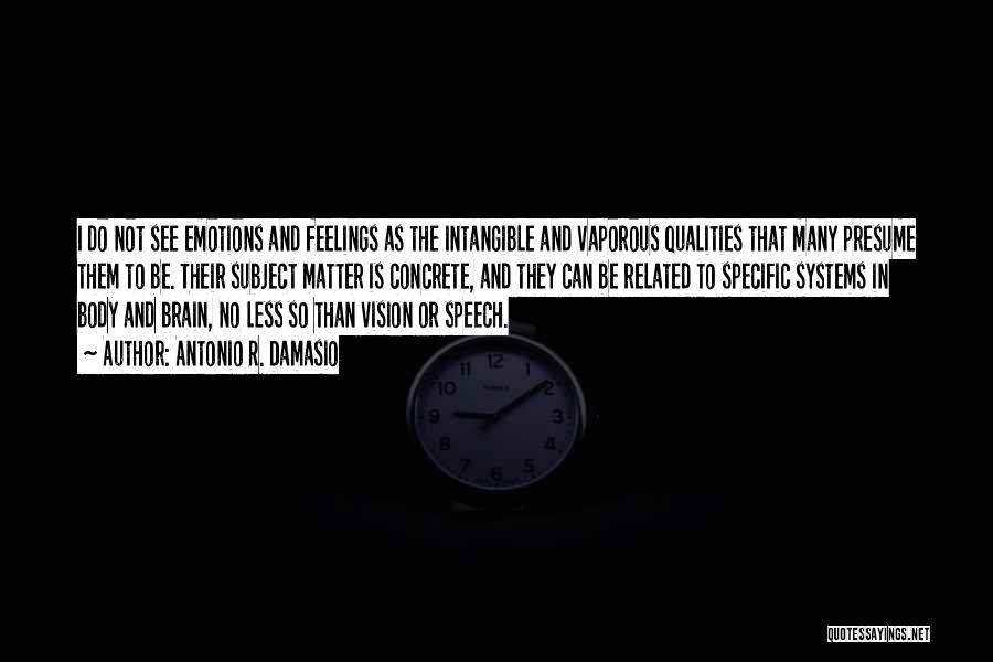 Antonio R. Damasio Quotes: I Do Not See Emotions And Feelings As The Intangible And Vaporous Qualities That Many Presume Them To Be. Their