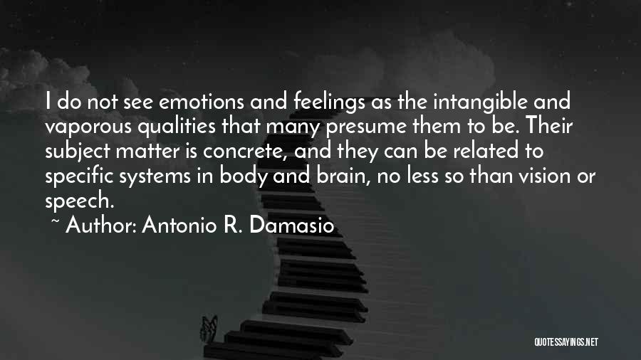 Antonio R. Damasio Quotes: I Do Not See Emotions And Feelings As The Intangible And Vaporous Qualities That Many Presume Them To Be. Their