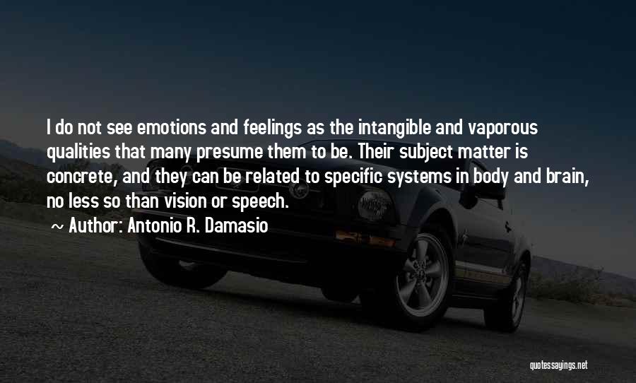 Antonio R. Damasio Quotes: I Do Not See Emotions And Feelings As The Intangible And Vaporous Qualities That Many Presume Them To Be. Their