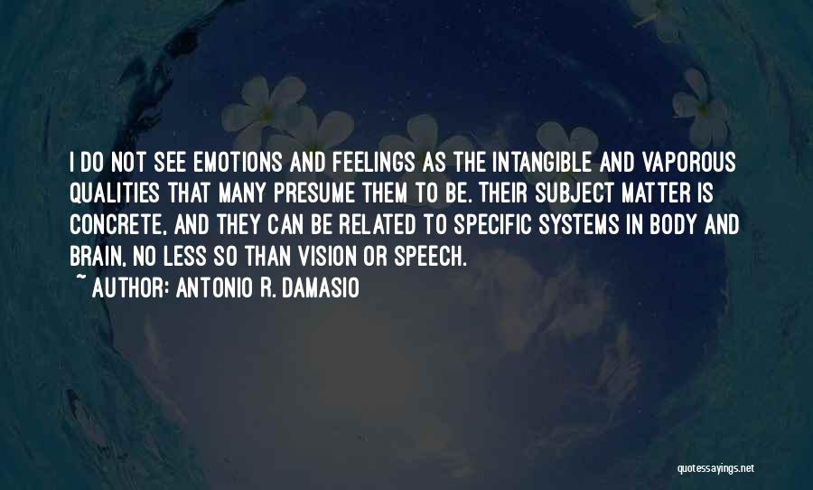 Antonio R. Damasio Quotes: I Do Not See Emotions And Feelings As The Intangible And Vaporous Qualities That Many Presume Them To Be. Their