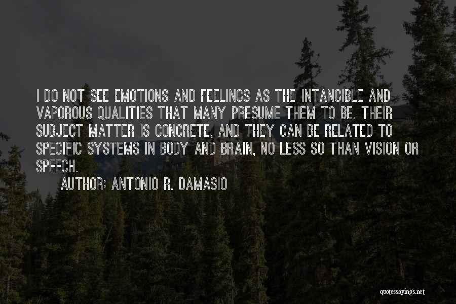 Antonio R. Damasio Quotes: I Do Not See Emotions And Feelings As The Intangible And Vaporous Qualities That Many Presume Them To Be. Their