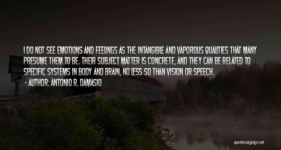 Antonio R. Damasio Quotes: I Do Not See Emotions And Feelings As The Intangible And Vaporous Qualities That Many Presume Them To Be. Their