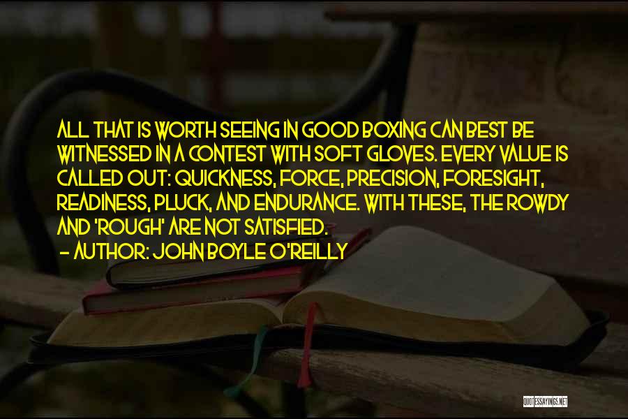 John Boyle O'Reilly Quotes: All That Is Worth Seeing In Good Boxing Can Best Be Witnessed In A Contest With Soft Gloves. Every Value