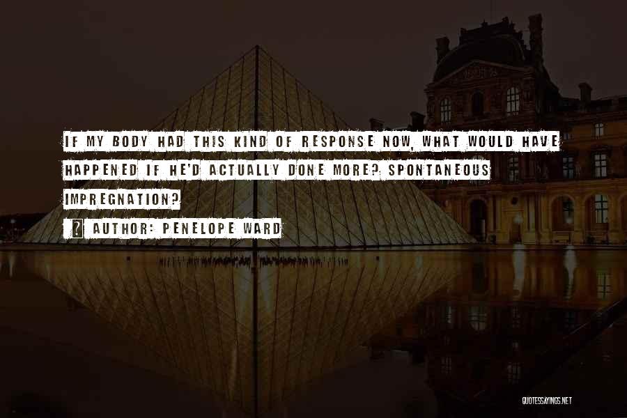 Penelope Ward Quotes: If My Body Had This Kind Of Response Now, What Would Have Happened If He'd Actually Done More? Spontaneous Impregnation?