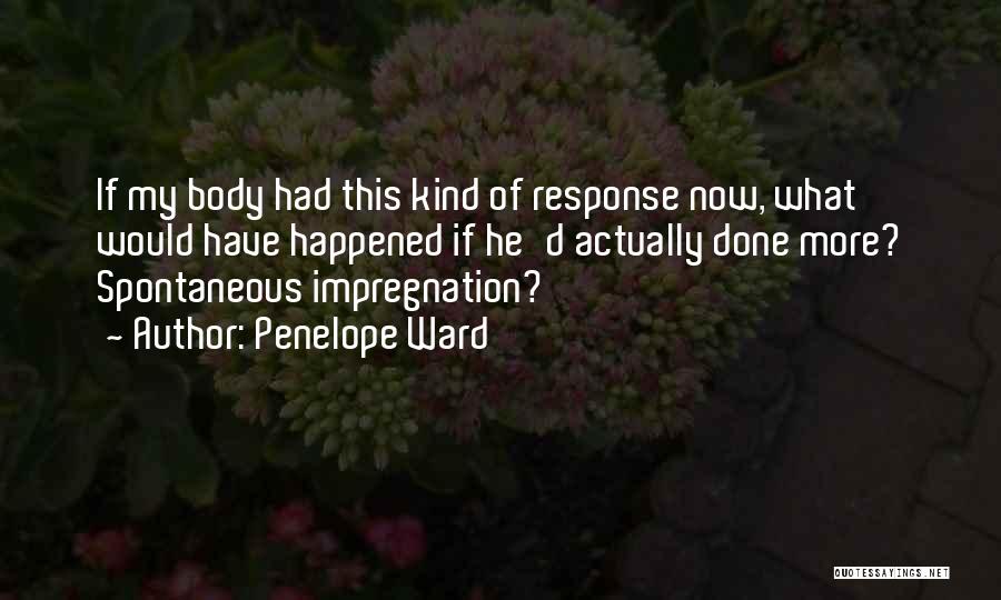 Penelope Ward Quotes: If My Body Had This Kind Of Response Now, What Would Have Happened If He'd Actually Done More? Spontaneous Impregnation?
