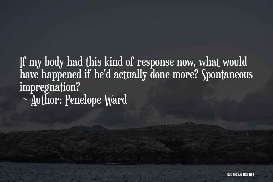 Penelope Ward Quotes: If My Body Had This Kind Of Response Now, What Would Have Happened If He'd Actually Done More? Spontaneous Impregnation?