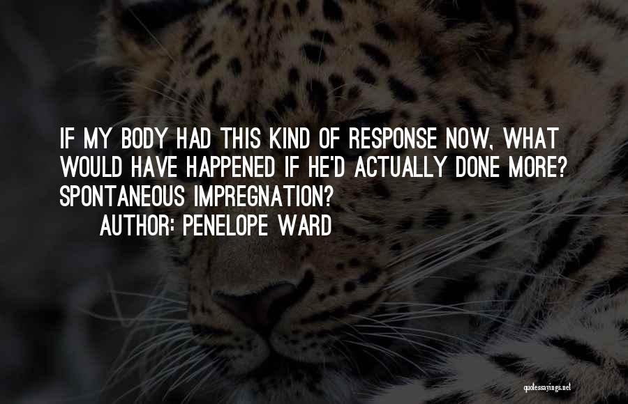 Penelope Ward Quotes: If My Body Had This Kind Of Response Now, What Would Have Happened If He'd Actually Done More? Spontaneous Impregnation?